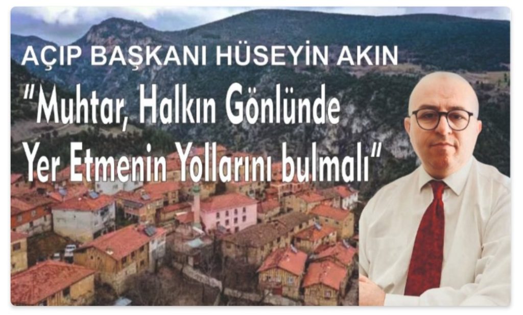 AÇIP Genel Başkanı Hüseyin Akın: “Muhtar, Halkın Gönlünde Yer Etmenin Yollarını Bulmalı