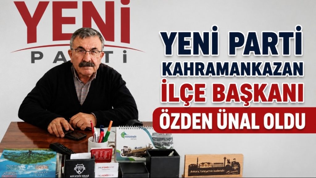 Yeni Parti Kahramankazan İlçe Başkanı Özden Ünal Oldu