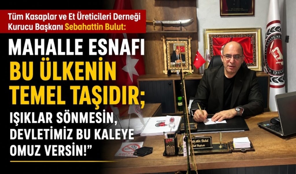 Sebahattin Bulut: “Mahalle Esnafı Bu Ülkenin Temel Taşıdır; Işıklar Sönmesin, Devletimiz Bu Kaleye Omuz Versin”
