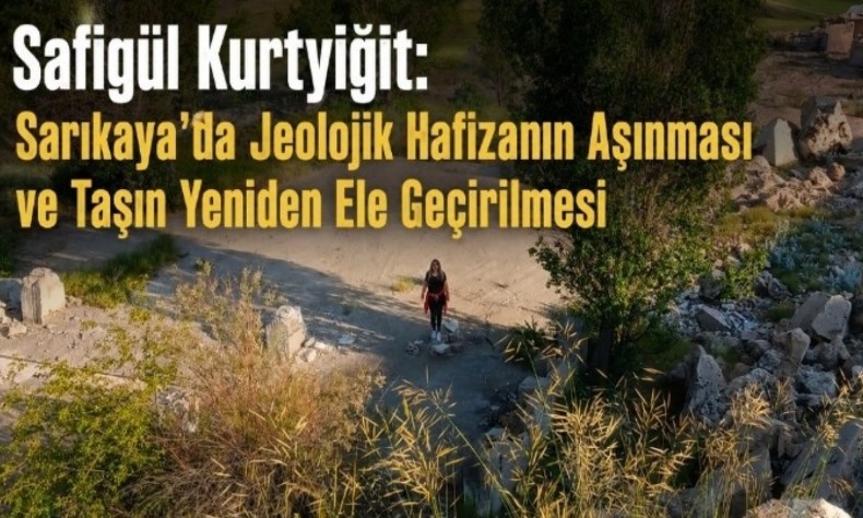 Safigül Kurtyiğit: Sarıkaya’da Jeolojik Hafızanın Aşınması ve Taşın Yeniden Ele Geçirilmesi