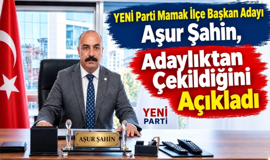 YENİ Parti Mamak İlçe Başkan Adayı Aşur Şahin, Adaylıktan Çekildiğini Açıkladı